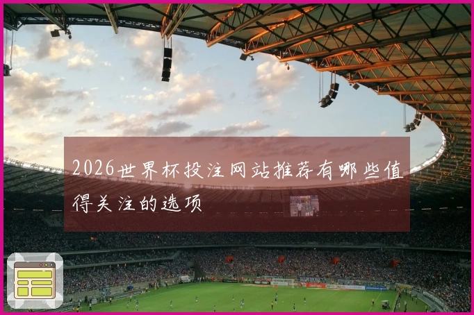 2026世界杯投注网站推荐有哪些值得关注的选项