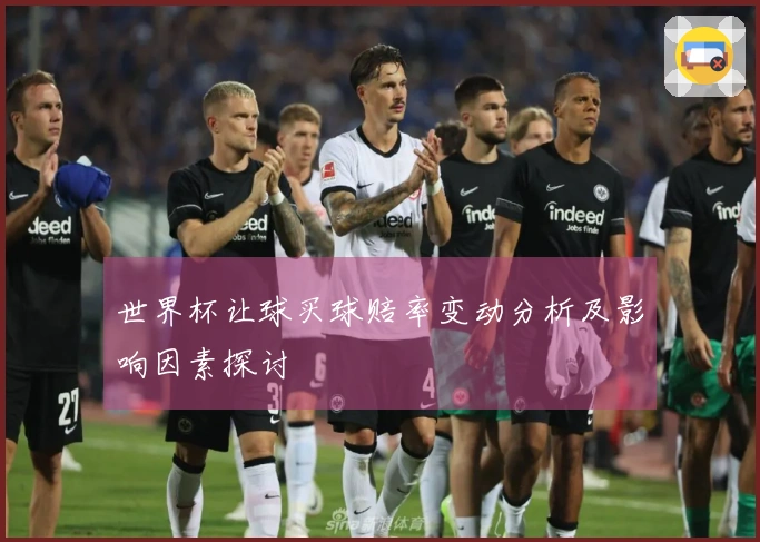 世界杯让球买球赔率变动分析及影响因素探讨