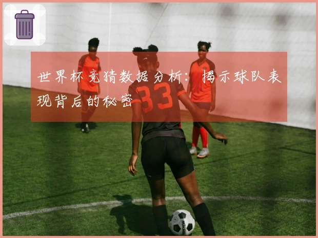 世界杯竞猜数据分析:揭示球队表现背后的秘密