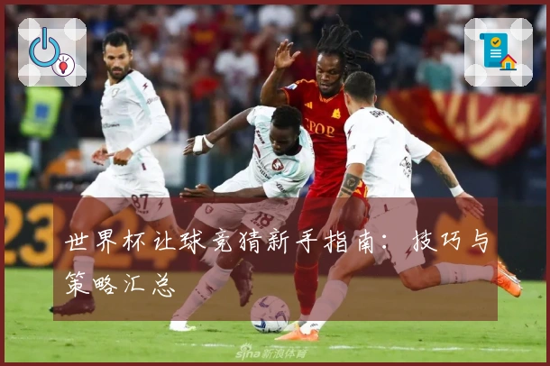 世界杯让球竞猜新手指南:技巧与策略汇总