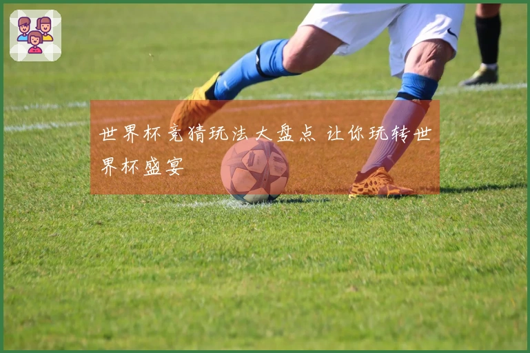 世界杯竞猜玩法大盘点 让你玩转世界杯盛宴