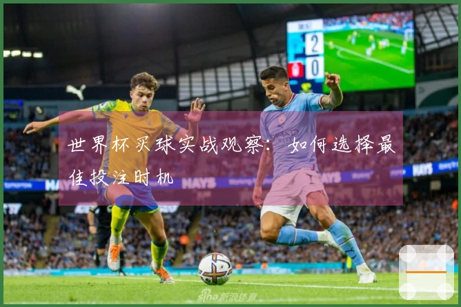 世界杯买球实战观察：如何选择最佳投注时机