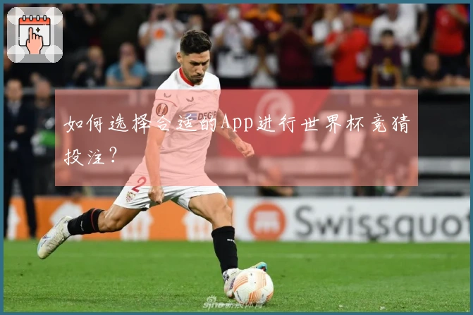 如何选择合适的App进行世界杯竞猜投注？