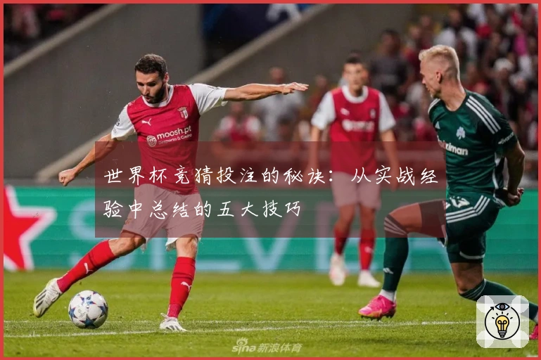 世界杯竞猜投注的秘诀：从实战经验中总结的五大技巧