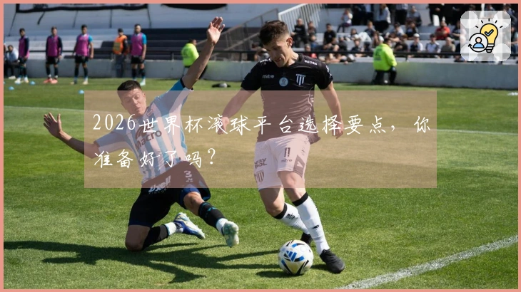 2026世界杯滚球平台选择要点，你准备好了吗？