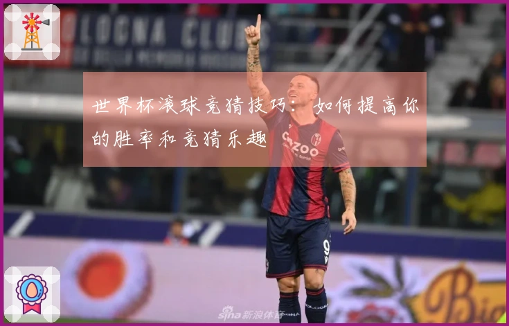 世界杯滚球竞猜技巧：如何提高你的胜率和竞猜乐趣