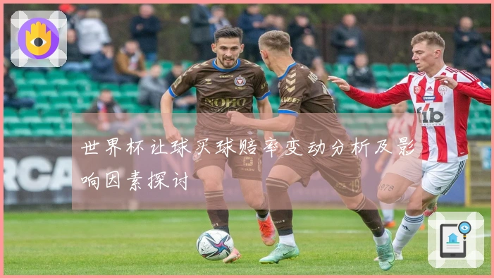 世界杯让球买球赔率变动分析及影响因素探讨