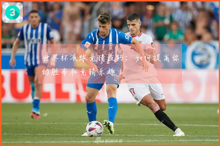 世界杯滚球竞猜技巧：如何提高你的胜率和竞猜乐趣